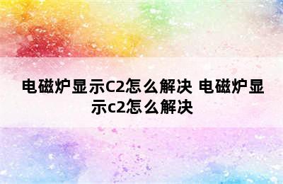 电磁炉显示C2怎么解决 电磁炉显示c2怎么解决